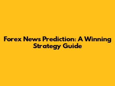 Forex News Prediction: A Winning Strategy Guide