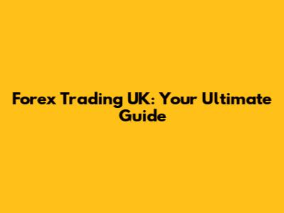Forex Trading UK: Your Ultimate Guide