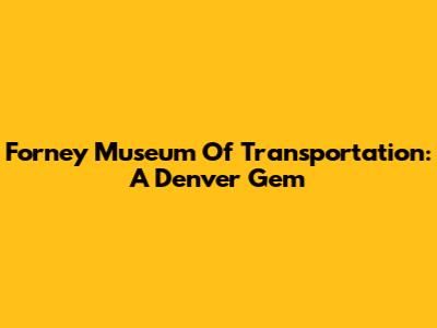 Forney Museum Of Transportation: A Denver Gem