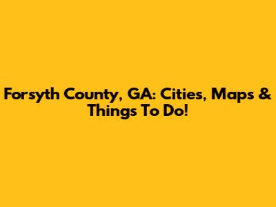 Forsyth County, GA: Cities, Maps & Things To Do!