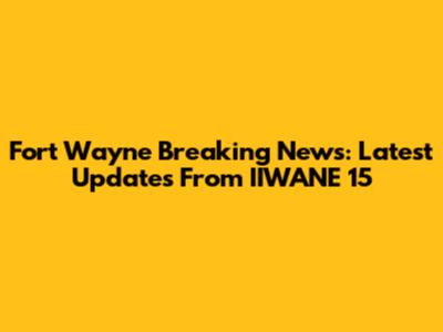 Fort Wayne Breaking News: Latest Updates From IIWANE 15