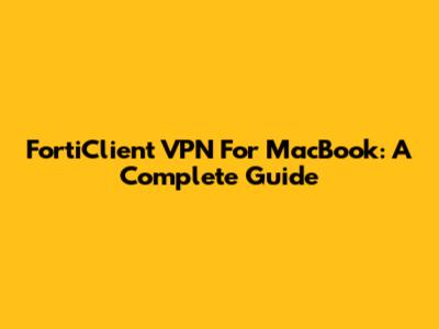 FortiClient VPN For MacBook: A Complete Guide