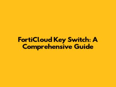 FortiCloud Key Switch: A Comprehensive Guide