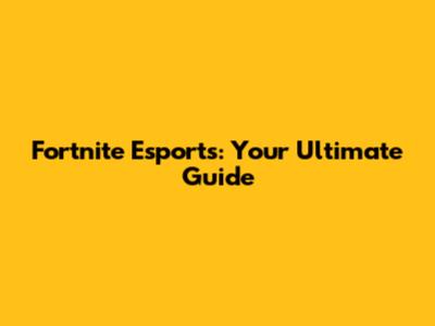 Fortnite Esports: Your Ultimate Guide
