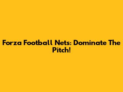 Forza Football Nets: Dominate The Pitch!