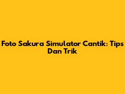 Foto Sakura Simulator Cantik: Tips Dan Trik
