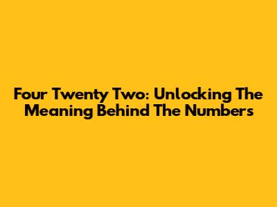 Four Twenty Two: Unlocking The Meaning Behind The Numbers