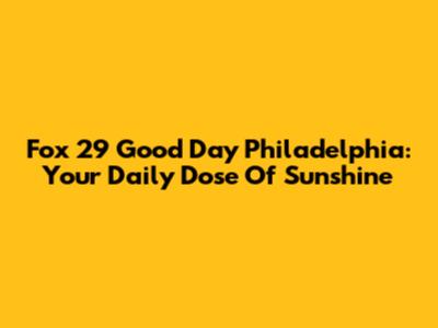 Fox 29 Good Day Philadelphia: Your Daily Dose Of Sunshine