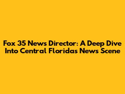 Fox 35 News Director: A Deep Dive Into Central Florida's News Scene