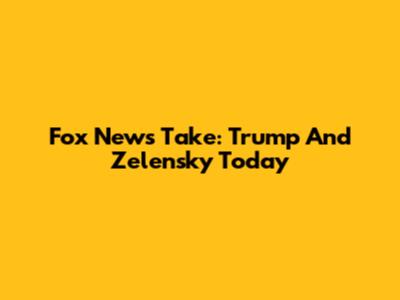 Fox News' Take: Trump And Zelensky Today