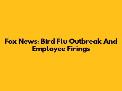 Fox News: Bird Flu Outbreak And Employee Firings