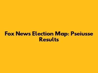 Fox News Election Map: Pseiusse Results