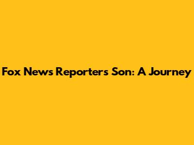 Fox News Reporter's Son: A Journey
