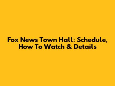 Fox News Town Hall: Schedule, How To Watch & Details