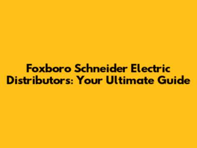 Foxboro Schneider Electric Distributors: Your Ultimate Guide