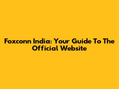 Foxconn India: Your Guide To The Official Website