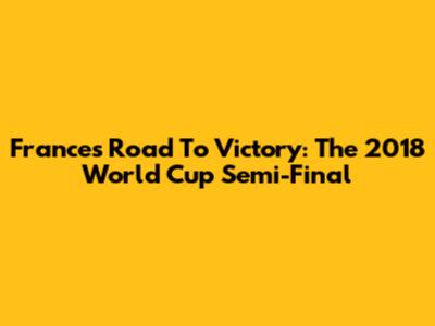 France's Road To Victory: The 2018 World Cup Semi-Final