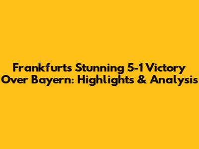 Frankfurt's Stunning 5-1 Victory Over Bayern: Highlights & Analysis