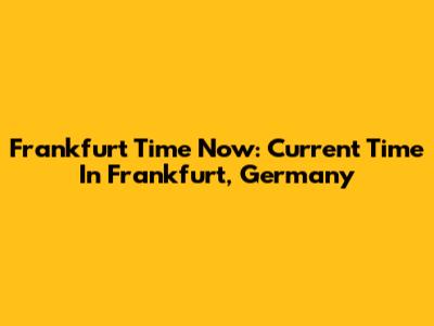 Frankfurt Time Now: Current Time In Frankfurt, Germany