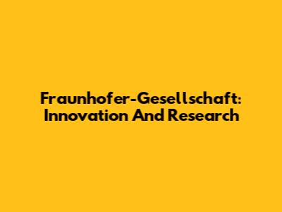 Fraunhofer-Gesellschaft: Innovation And Research