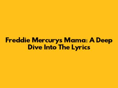 Freddie Mercury's 'Mama': A Deep Dive Into The Lyrics