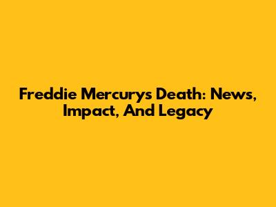 Freddie Mercury's Death: News, Impact, And Legacy