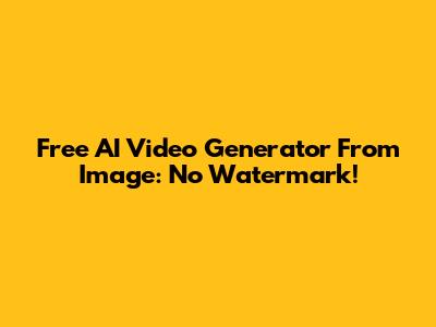 Free AI Video Generator From Image: No Watermark!