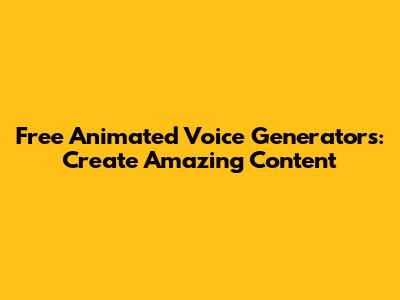 Free Animated Voice Generators: Create Amazing Content