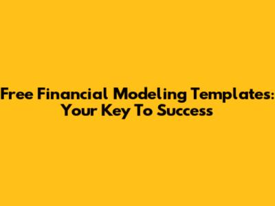 Free Financial Modeling Templates: Your Key To Success
