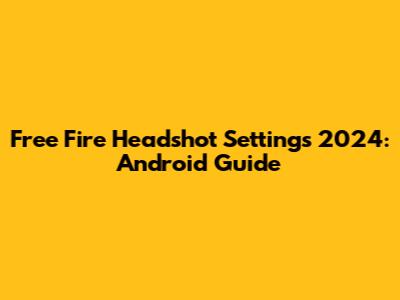 Free Fire Headshot Settings 2024: Android Guide