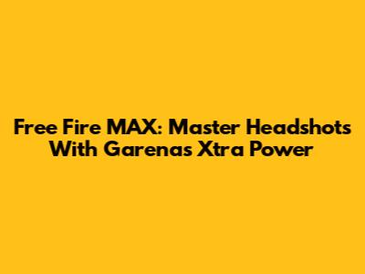 Free Fire MAX: Master Headshots With Garena's Xtra Power