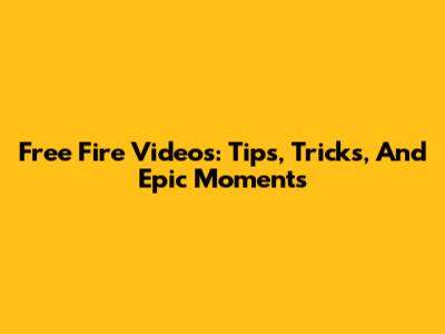 Free Fire Videos: Tips, Tricks, And Epic Moments