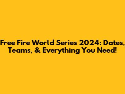 Free Fire World Series 2024: Dates, Teams, & Everything You Need!