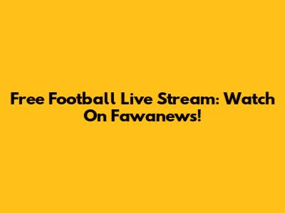 Free Football Live Stream: Watch On Fawanews!
