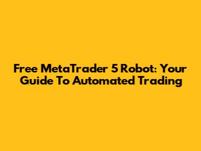 Free MetaTrader 5 Robot: Your Guide To Automated Trading