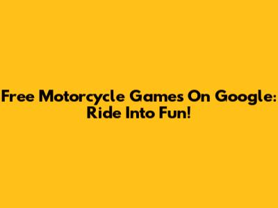 Free Motorcycle Games On Google: Ride Into Fun!