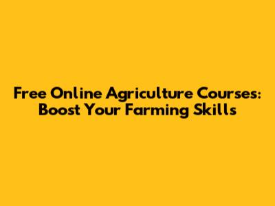Free Online Agriculture Courses: Boost Your Farming Skills