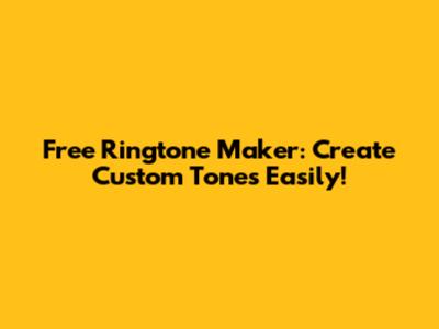 Free Ringtone Maker: Create Custom Tones Easily!
