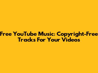 Free YouTube Music: Copyright-Free Tracks For Your Videos