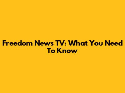 Freedom News TV: What You Need To Know