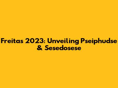 Freitas 2023: Unveiling Pseiphudse & Sesedosese