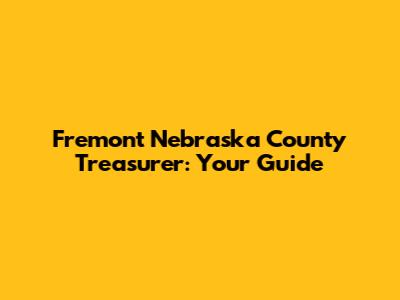 Fremont Nebraska County Treasurer: Your Guide