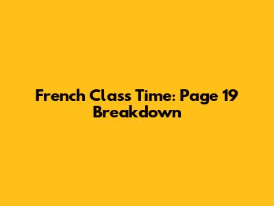 French Class Time: Page 19 Breakdown