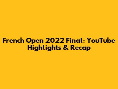 French Open 2022 Final: YouTube Highlights & Recap