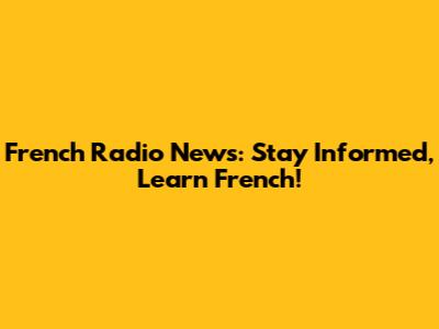 French Radio News: Stay Informed, Learn French!