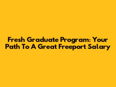 Fresh Graduate Program: Your Path To A Great Freeport Salary