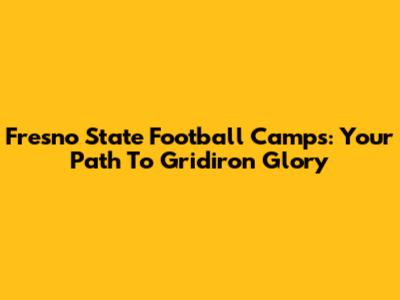 Fresno State Football Camps: Your Path To Gridiron Glory
