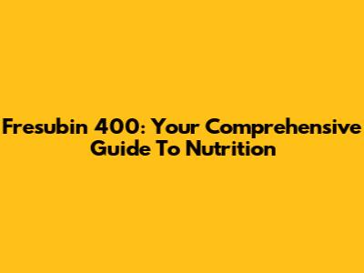 Fresubin 400: Your Comprehensive Guide To Nutrition