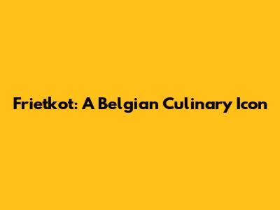 Frietkot: A Belgian Culinary Icon