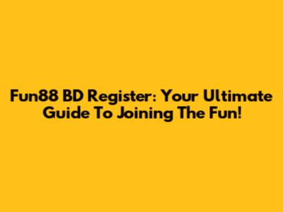 Fun88 BD Register: Your Ultimate Guide To Joining The Fun!